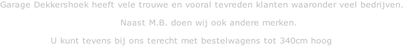 Garage Dekkershoek heeft vele trouwe en vooral tevreden klanten waaronder veel bedrijven.                                          Naast M.B. doen wij ook andere merken.                  U kunt tevens bij ons terecht met bestelwagens tot 340cm hoog